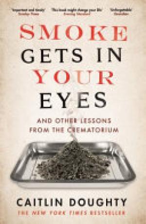 (PDF DOWNLOAD) Smoke Gets in Your Eyes by Caitlin Doughty