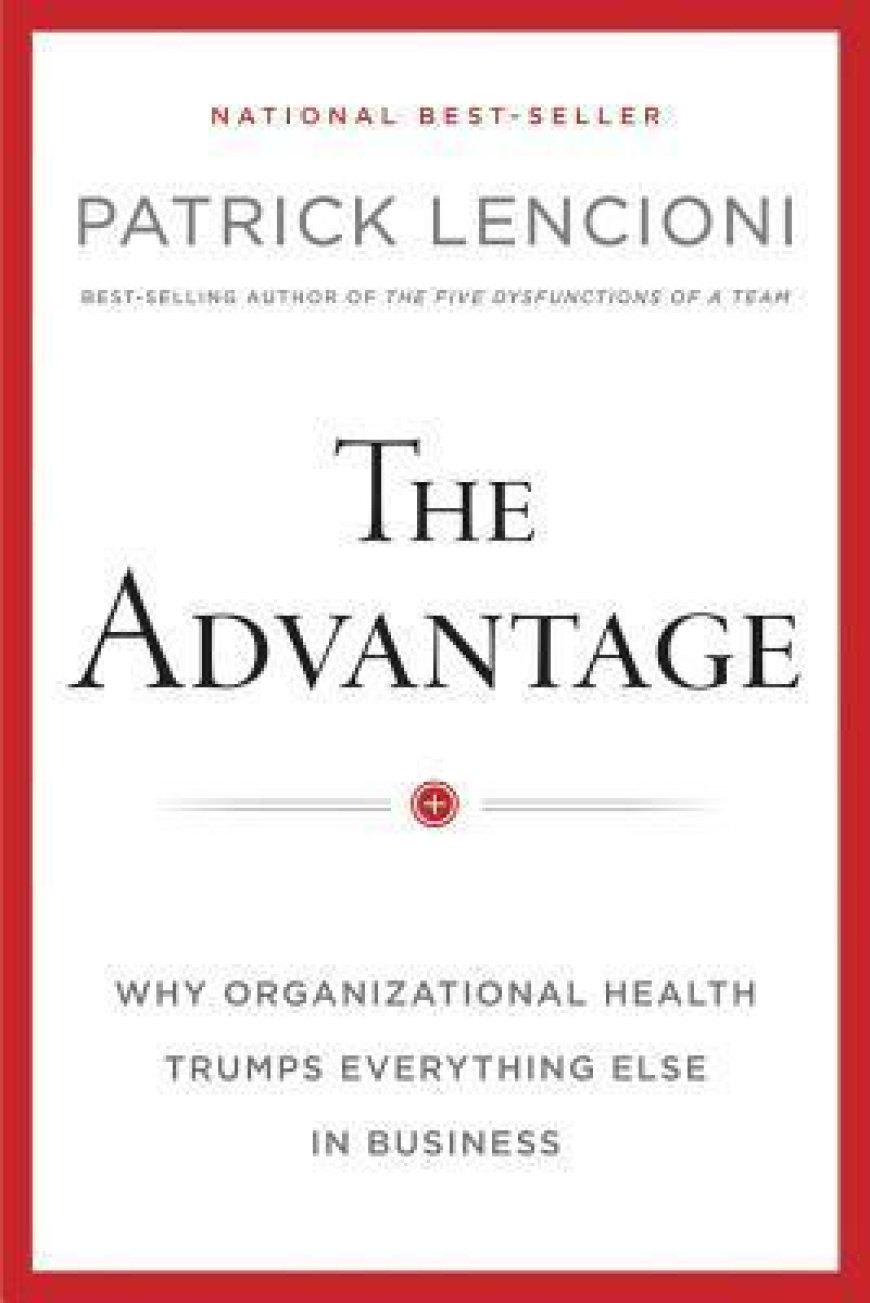 [PDF] The Advantage: Why Organizational Health Trumps Everything Else In Business by Patrick Lencioni