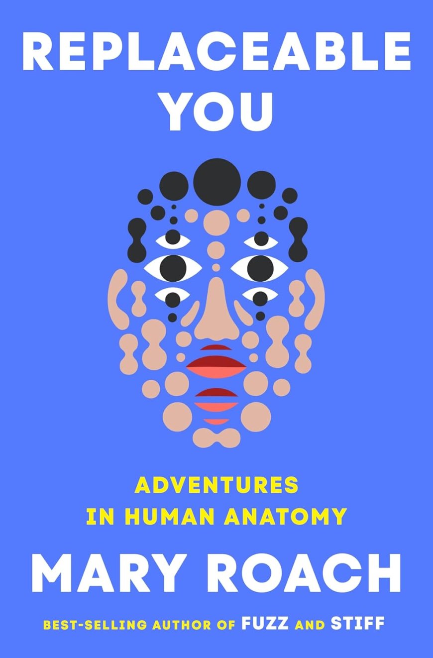 [PDF] Replaceable You: Adventures in Human Anatomy by Mary Roach Free Download
