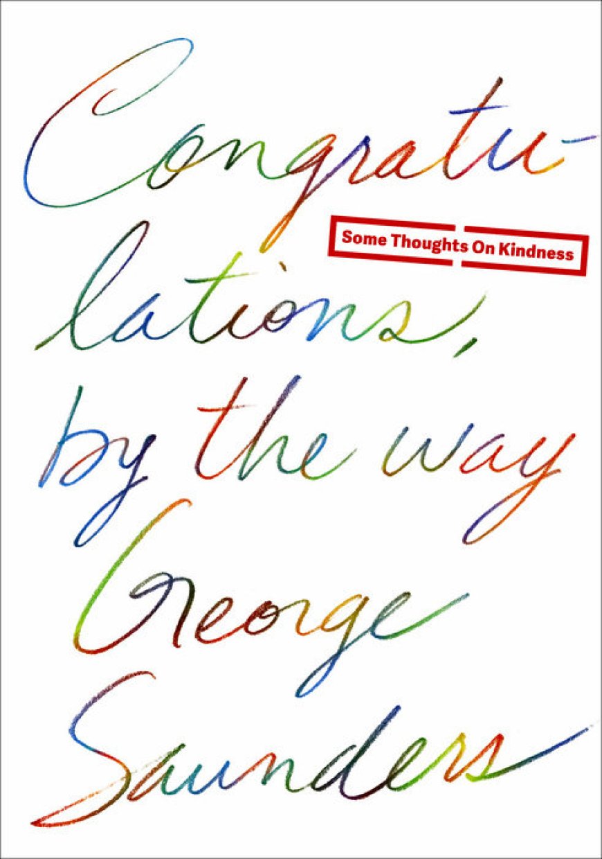 [PDF] Congratulations, by the Way: Some Thoughts on Kindness by George Saunders