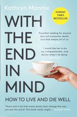 Free Download With the End in Mind : How to Live and Die Well by Kathryn Mannix PDF